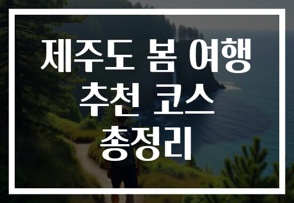 제주도 봄 여행 추천 코스 총정리
