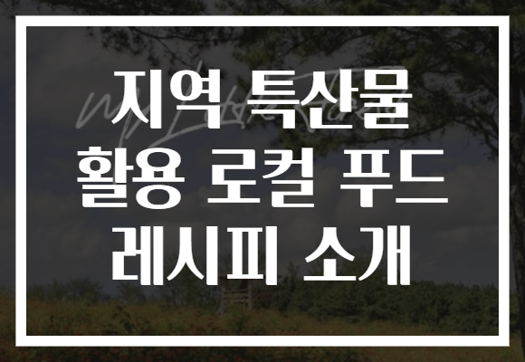 지역 특산물 활용 로컬 푸드 레시피 소개