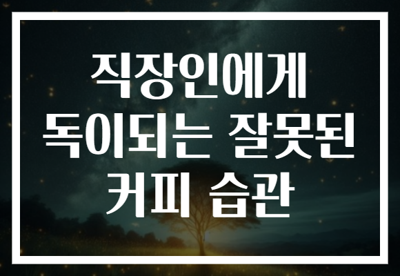 직장인에게 독이되는 잘못된 커피 습관