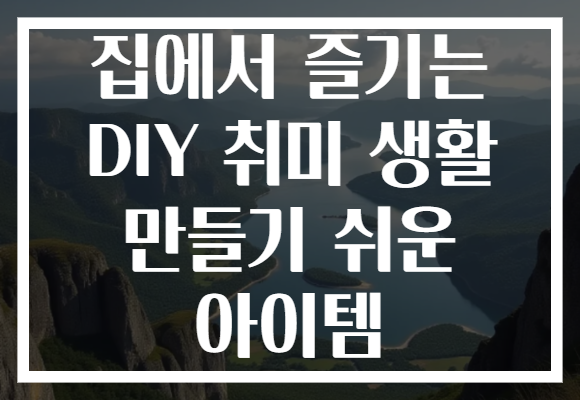 집에서 즐기는 DIY 취미 생활 만들기 쉬운 아이템
