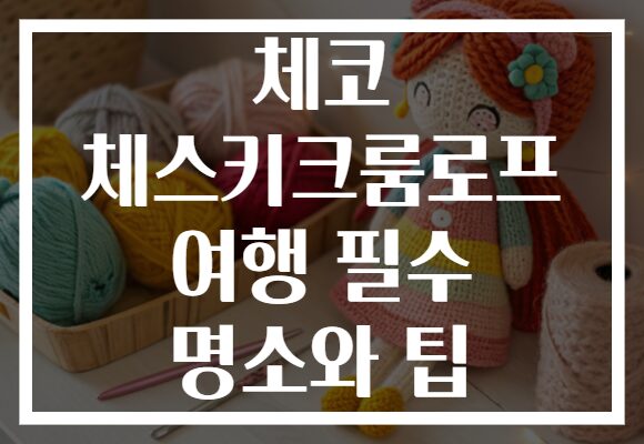 체코 체스키크룸로프 여행 필수 명소와 팁