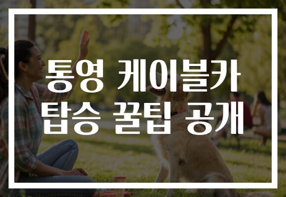 통영 케이블카 탑승 꿀팁 공개