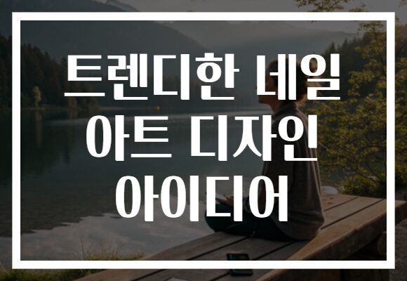 트렌디한 네일 아트 디자인 아이디어