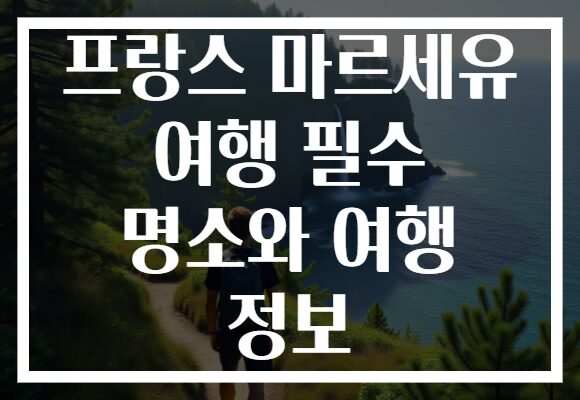 프랑스 마르세유 여행 필수 명소와 여행 정보