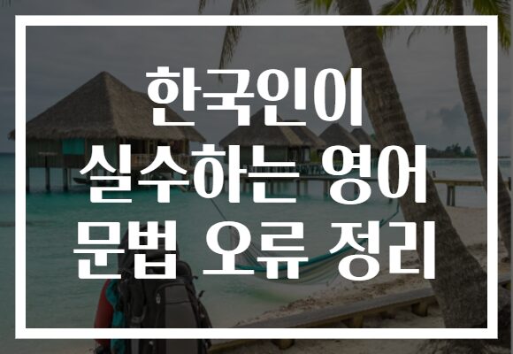 한국인이 실수하는 영어 문법 오류 정리