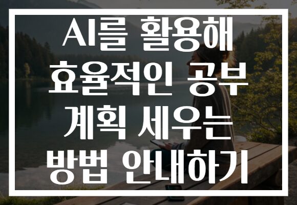 AI를 활용해 효율적인 공부 계획 세우는 방법 안내하기