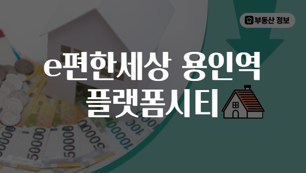 e편한세상 용인역 플랫폼시티