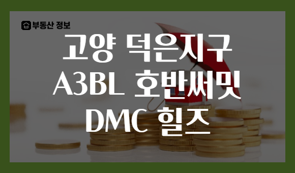 고양 덕은지구 A3BL 호반써밋 DMC 힐즈