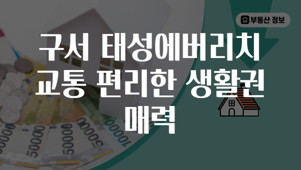 구서 태성에버리치 교통 편리한 생활권 매력