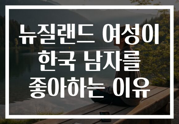 뉴질랜드 여성이 한국 남자를 좋아하는 이유