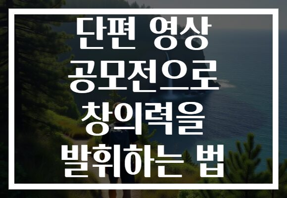 단편 영상 공모전으로 창의력을 발휘하는 법