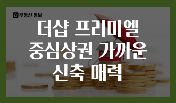 더샵 프리미엘 중심상권 가까운 신축 매력