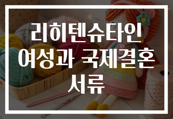 리히텐슈타인 여성과 국제결혼 서류
