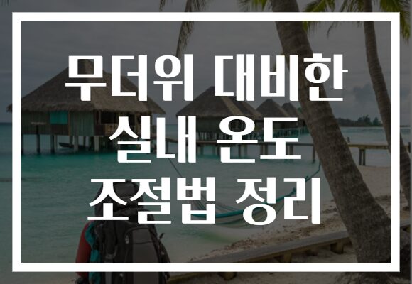 무더위 대비한 실내 온도 조절법 정리