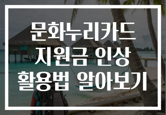 문화누리카드 지원금 인상 활용법 알아보기