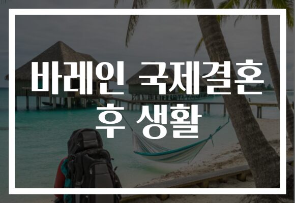 바레인 국제결혼 후 생활
