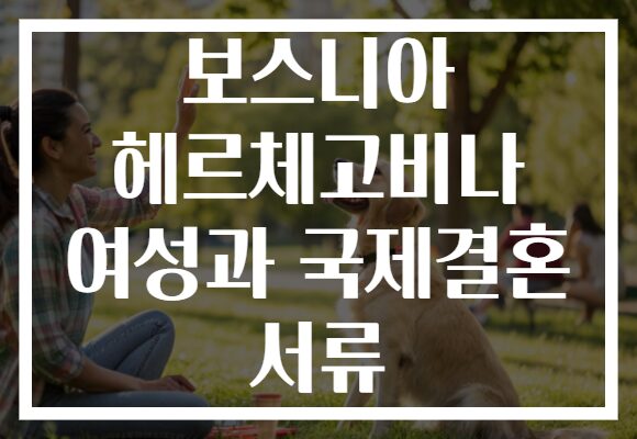 보스니아 헤르체고비나 여성과 국제결혼 서류