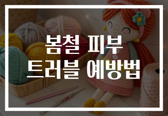 봄철 피부 트러블 예방법
