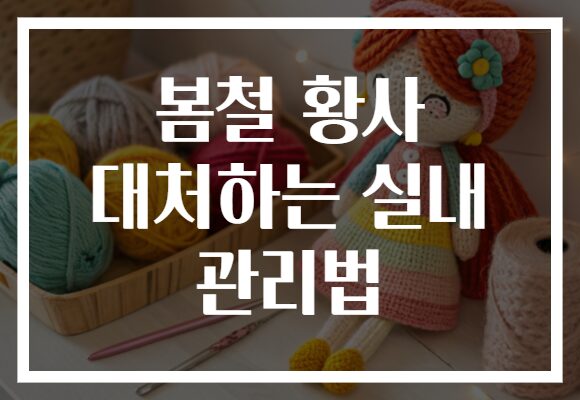 봄철 황사 대처하는 실내 관리법
