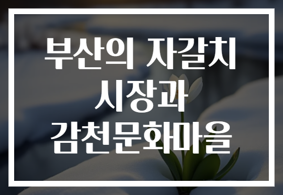 부산의 자갈치 시장과 감천문화마을​