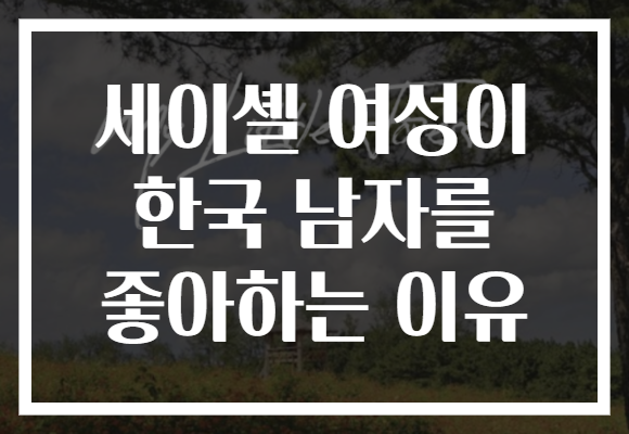 세이셸 여성이 한국 남자를 좋아하는 이유