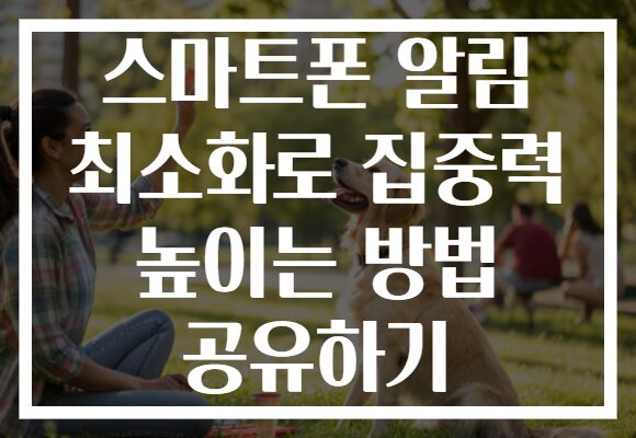 스마트폰 알림 최소화로 집중력 높이는 방법 공유하기