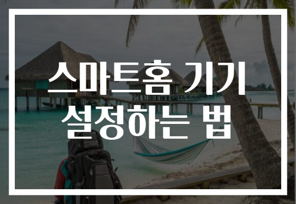 스마트홈 기기 설정하는 법​