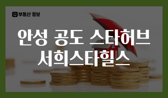안성 공도 스타허브 서희스타힐스