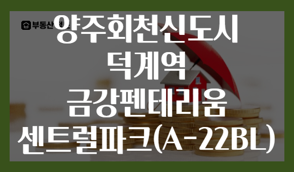 양주회천신도시 덕계역 금강펜테리움 센트럴파크(A-22BL)