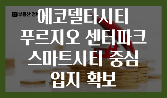 에코델타시티 푸르지오 센터파크 스마트시티 중심 입지 확보