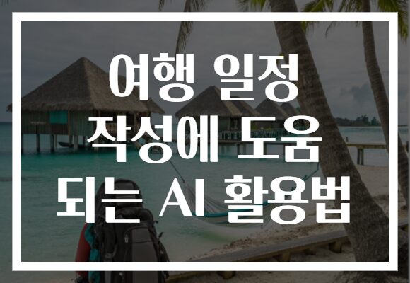 여행 일정 작성에 도움 되는 AI 활용법