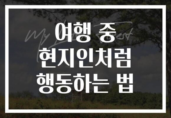 여행 중 현지인처럼 행동하는 법