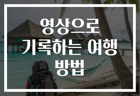 영상으로 기록하는 여행 방법