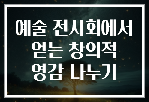 예술 전시회에서 얻는 창의적 영감 나누기