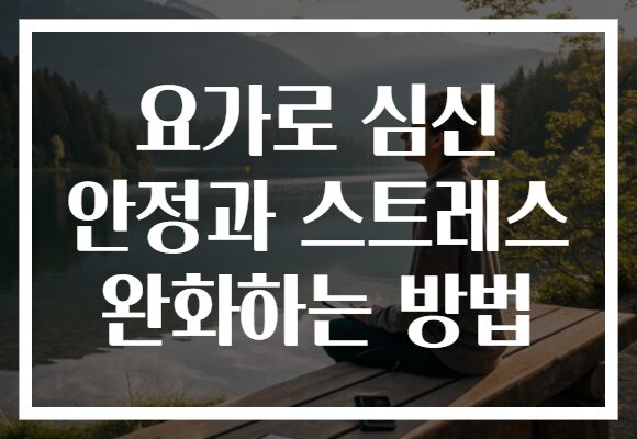 요가로 심신 안정과 스트레스 완화하는 방법
