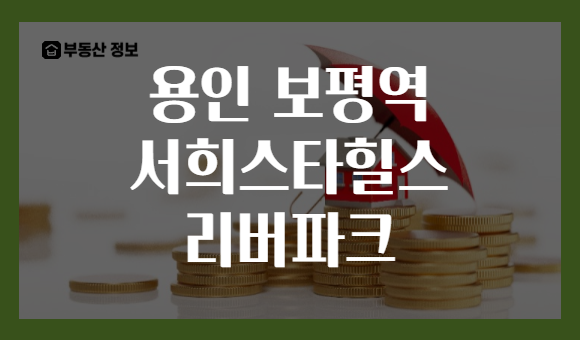 용인 보평역 서희스타힐스 리버파크