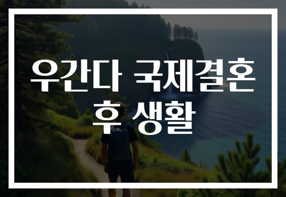 우간다 국제결혼 후 생활