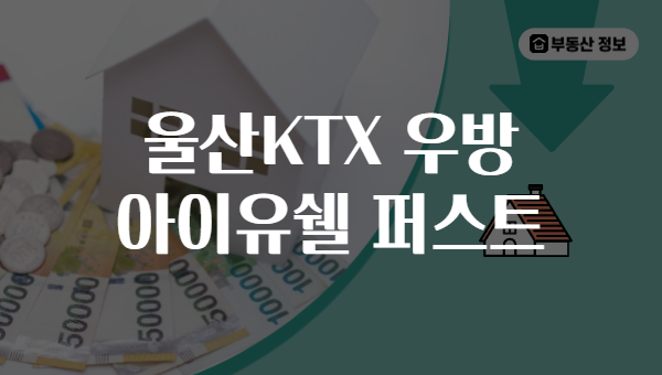 울산KTX 우방 아이유쉘 퍼스트