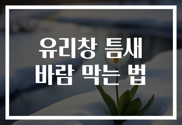 유리창 틈새 바람 막는 법