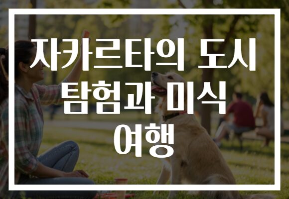 자카르타의 도시 탐험과 미식 여행​