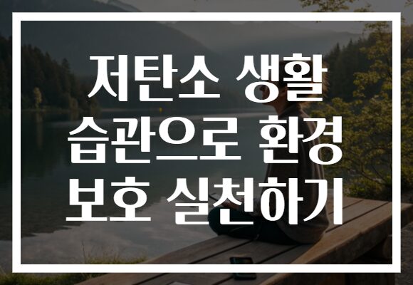 저탄소 생활 습관으로 환경 보호 실천하기