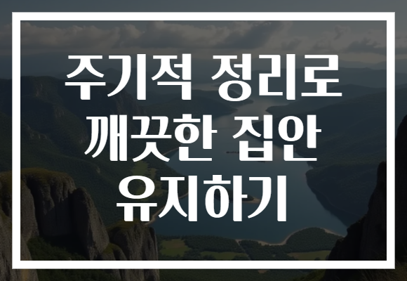 주기적 정리로 깨끗한 집안 유지하기