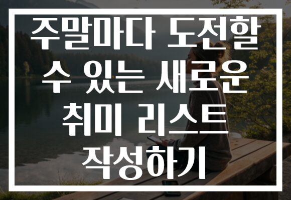 주말마다 도전할 수 있는 새로운 취미 리스트 작성하기