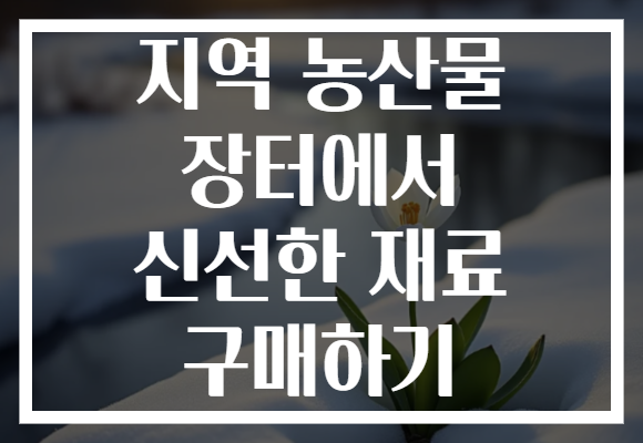 지역 농산물 장터에서 신선한 재료 구매하기