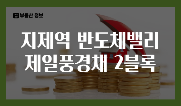 지제역 반도체밸리 제일풍경채 2블록