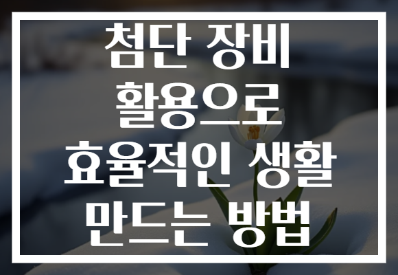 첨단 장비 활용으로 효율적인 생활 만드는 방법