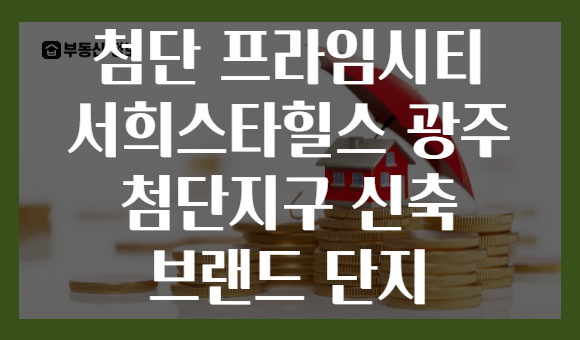 첨단 프라임시티 서희스타힐스 광주 첨단지구 신축 브랜드 단지