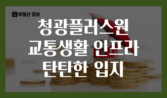 청광플러스원 교통생활 인프라 탄탄한 입지