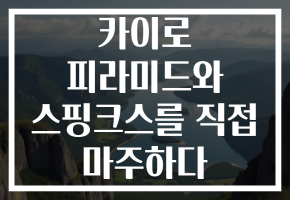 카이로 피라미드와 스핑크스를 직접 마주하다