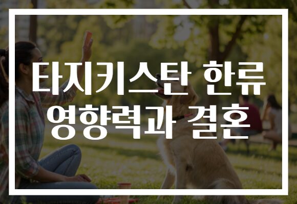 타지키스탄 한류 영향력과 결혼